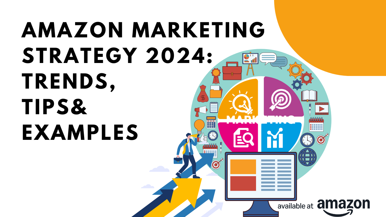 Amazon Marketing Strategy 2024: Trends, Tips & Examples