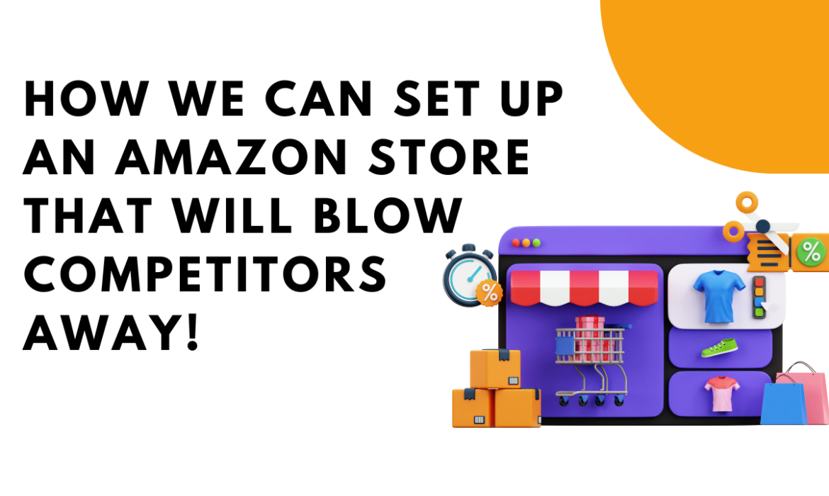 How We Can Set Up an Amazon Store That Will Blow Competitors Away!