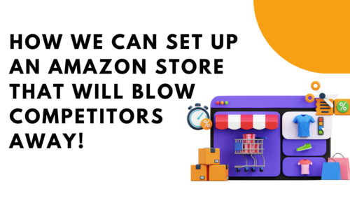 How We Can Set Up an Amazon Store That Will Blow Competitors Away!