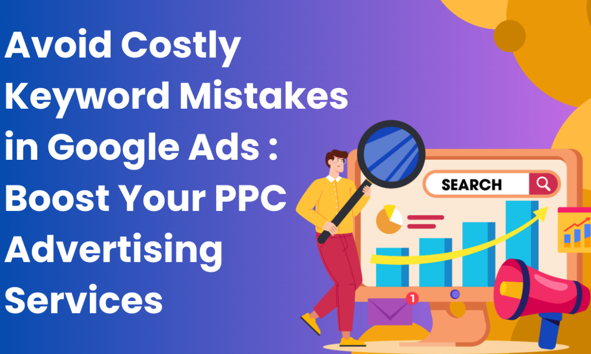 Avoid Costly Keyword Mistakes in Google Ads: Boost Your PPC Advertising Services 