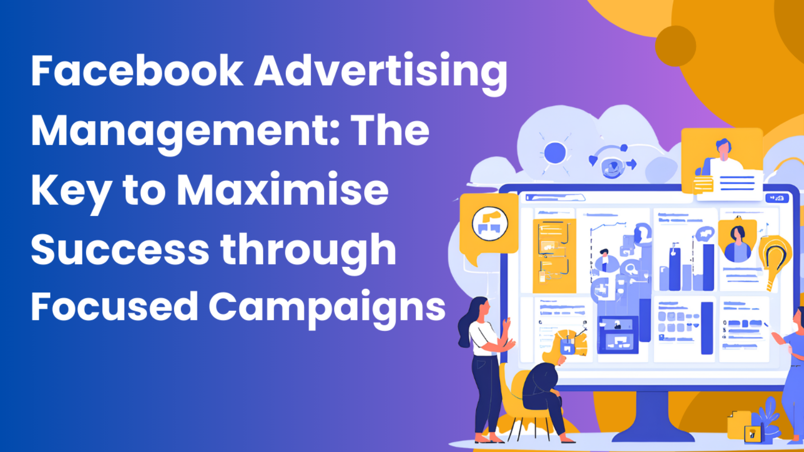 Facebook Advertising Management: The Key to Maximise Success through Focused Campaigns