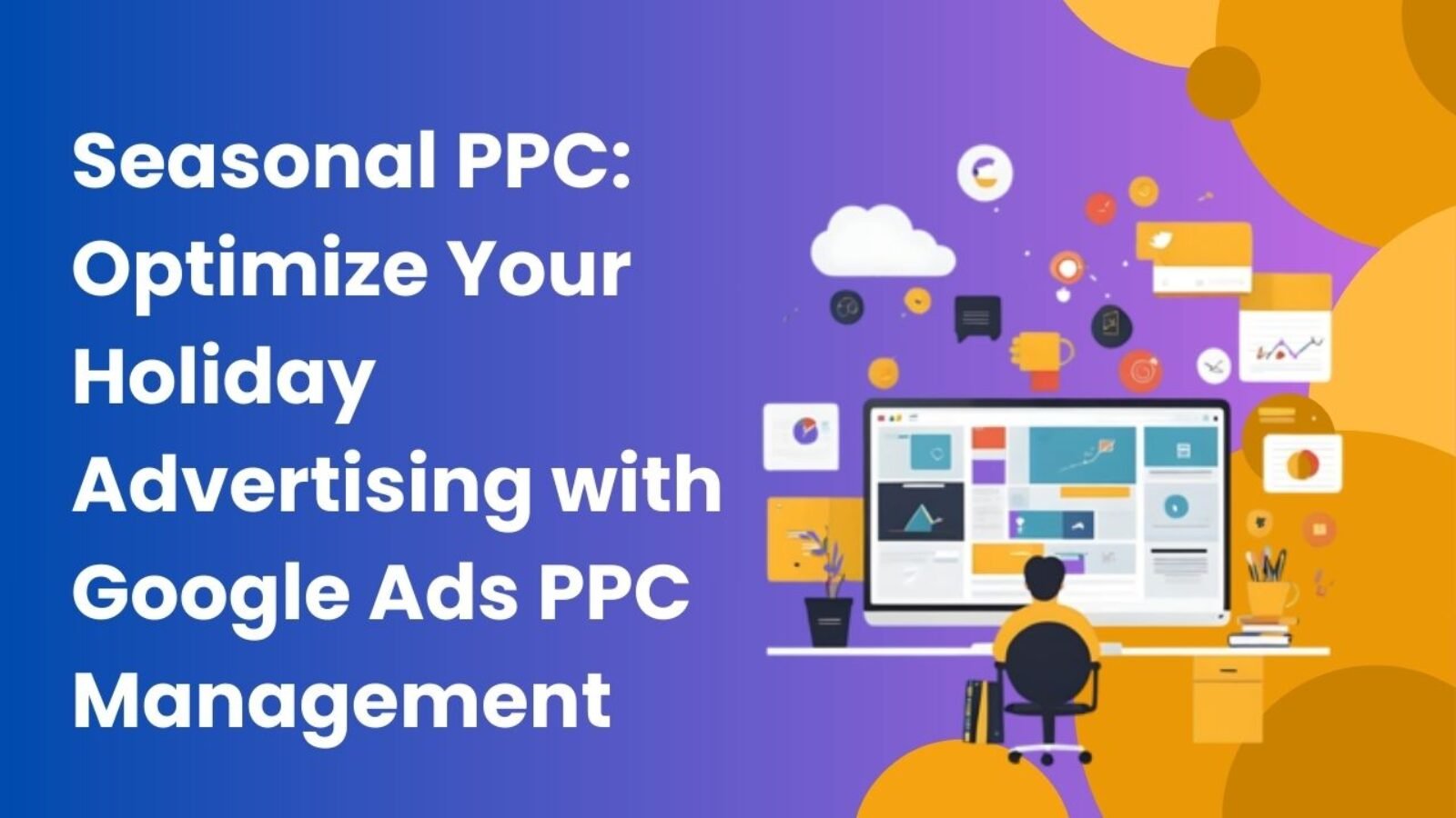 Seasonal PPC: Optimize Your Holiday Advertising with Google Ads PPC Management