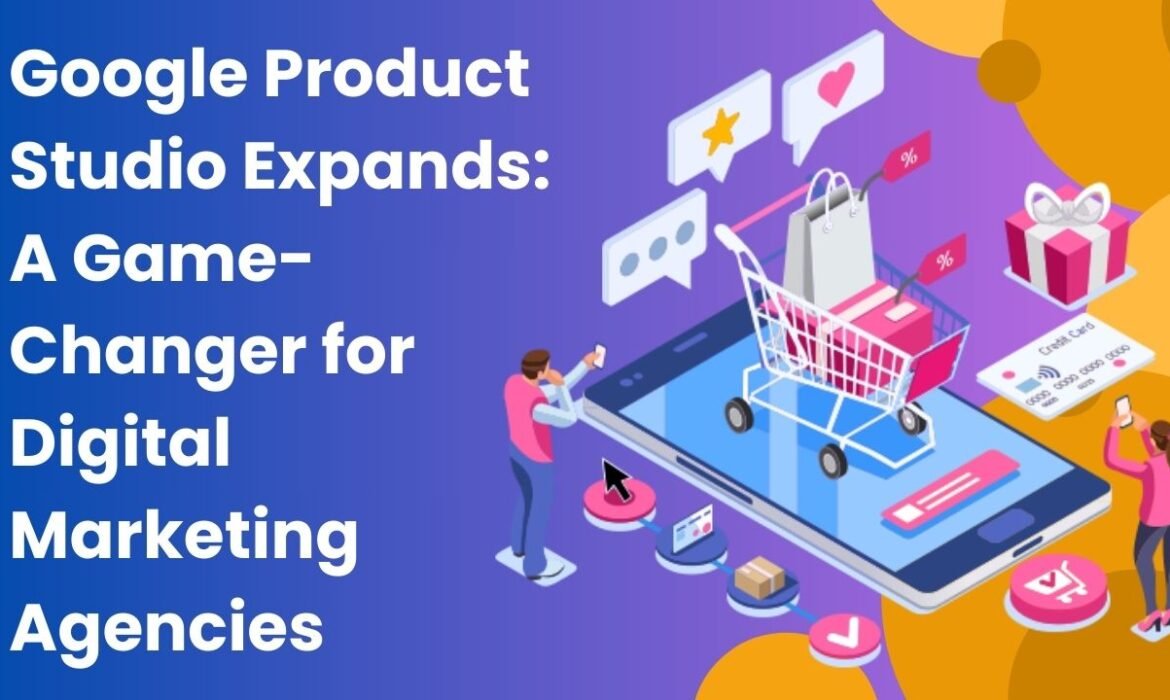 Google-Product-Studio-Expands-A-Game-Changer-for-Digital-Marketing-Agencies.