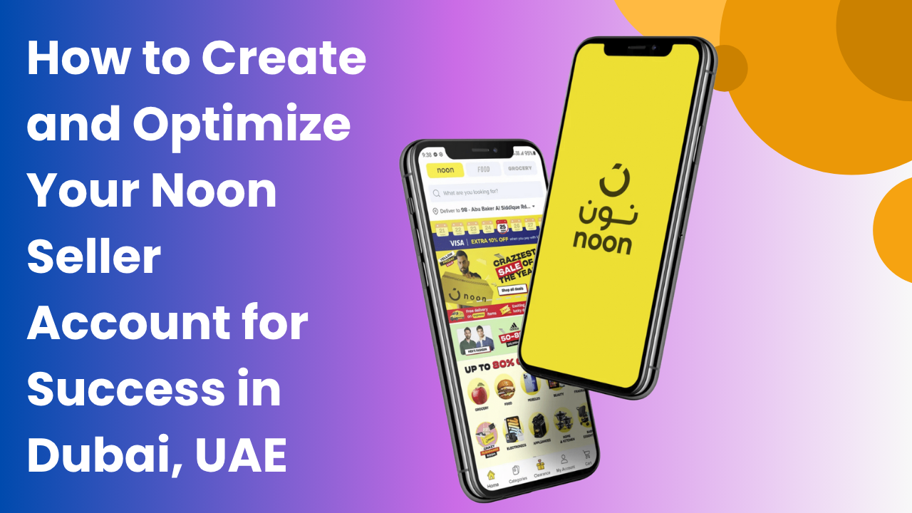 How to Create and Optimize Your Noon Seller Account for Success in Dubai, UAE